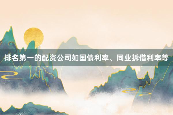 排名第一的配资公司如国债利率、同业拆借利率等