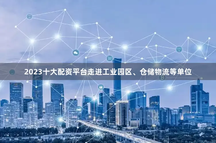 2023十大配资平台走进工业园区、仓储物流等单位