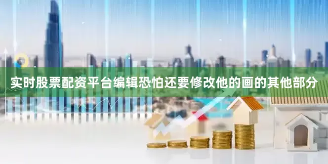 实时股票配资平台编辑恐怕还要修改他的画的其他部分