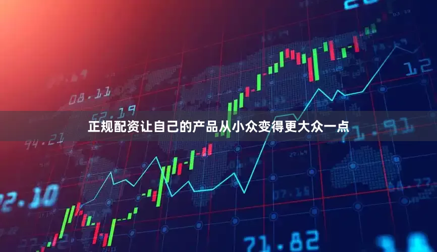 正规配资让自己的产品从小众变得更大众一点