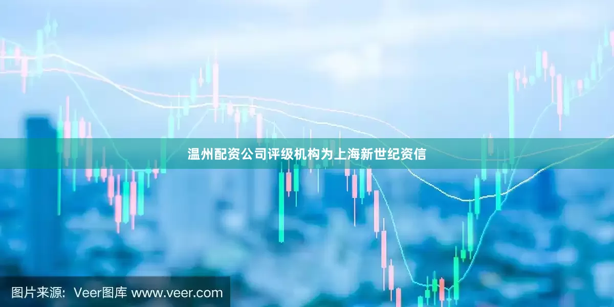温州配资公司评级机构为上海新世纪资信