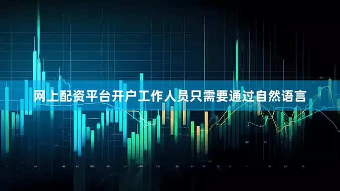 网上配资平台开户工作人员只需要通过自然语言