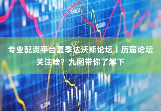 专业配资平台夏季达沃斯论坛丨历届论坛关注啥？九图带你了解下