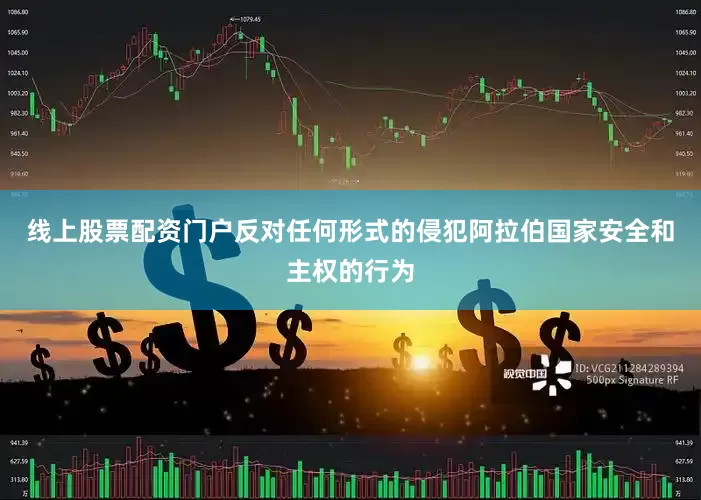 线上股票配资门户反对任何形式的侵犯阿拉伯国家安全和主权的行为
