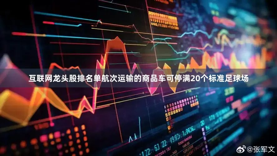 互联网龙头股排名单航次运输的商品车可停满20个标准足球场
