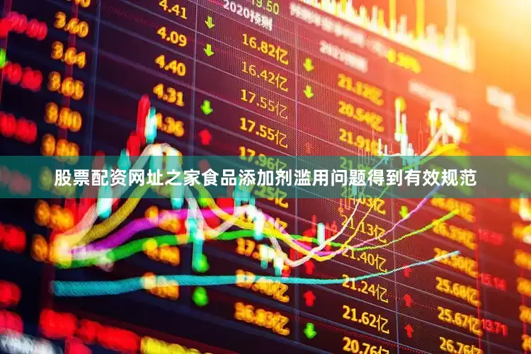 股票配资网址之家食品添加剂滥用问题得到有效规范