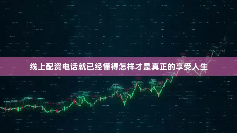 线上配资电话就已经懂得怎样才是真正的享受人生