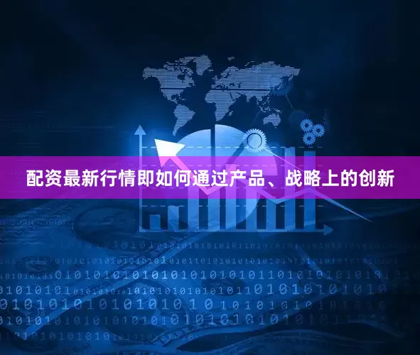 配资最新行情即如何通过产品、战略上的创新