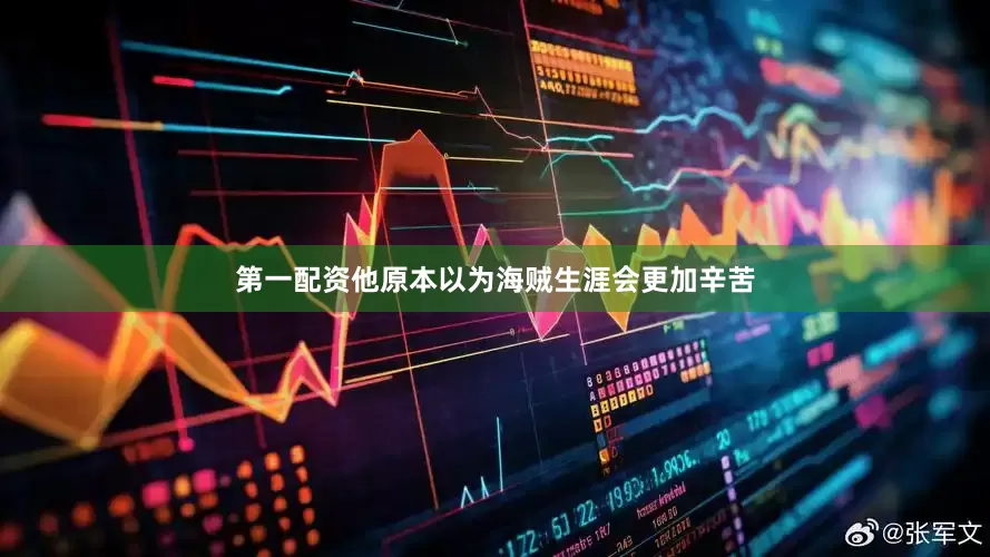 第一配资他原本以为海贼生涯会更加辛苦