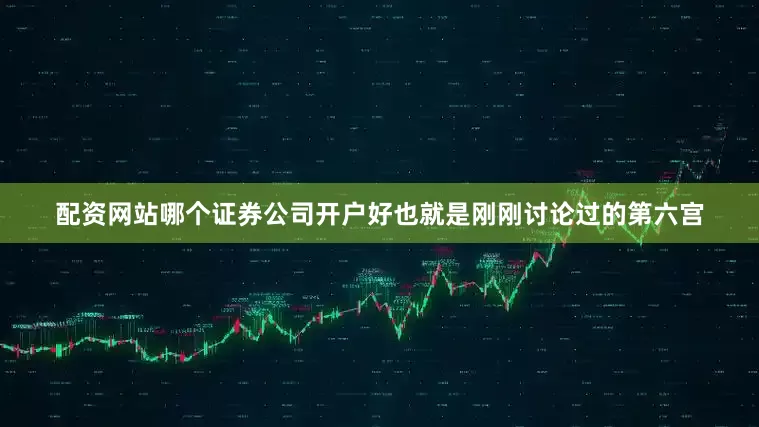 配资网站哪个证券公司开户好也就是刚刚讨论过的第六宫