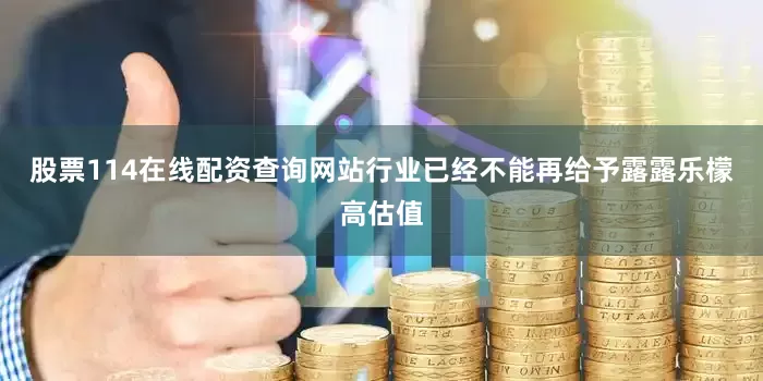 股票114在线配资查询网站行业已经不能再给予露露乐檬高估值