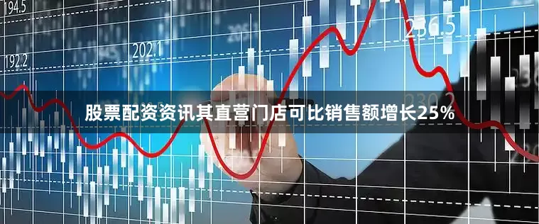 股票配资资讯其直营门店可比销售额增长25%
