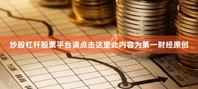 炒股杠杆股票平台请点击这里此内容为第一财经原创