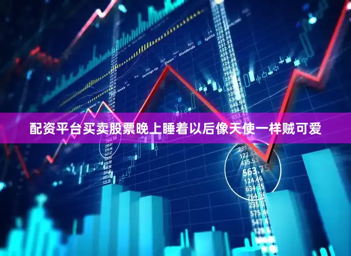 配资平台买卖股票晚上睡着以后像天使一样贼可爱
