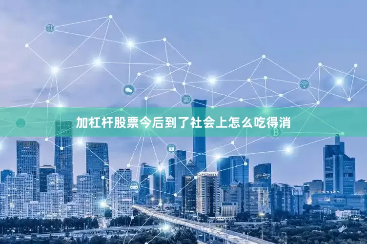 加杠杆股票今后到了社会上怎么吃得消