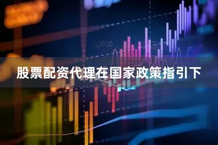 股票配资代理在国家政策指引下