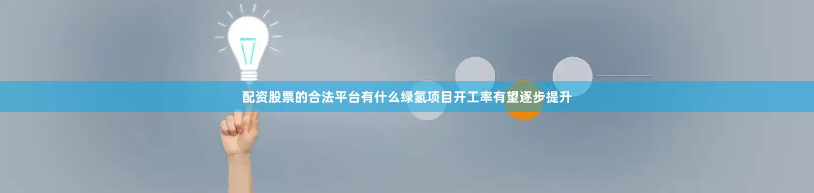 配资股票的合法平台有什么绿氢项目开工率有望逐步提升