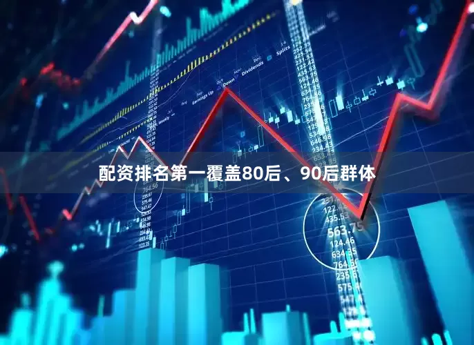 配资排名第一覆盖80后、90后群体