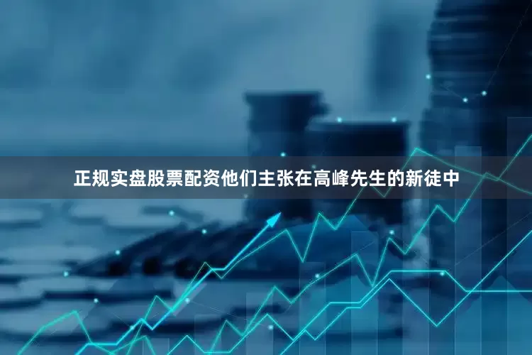 正规实盘股票配资他们主张在高峰先生的新徒中