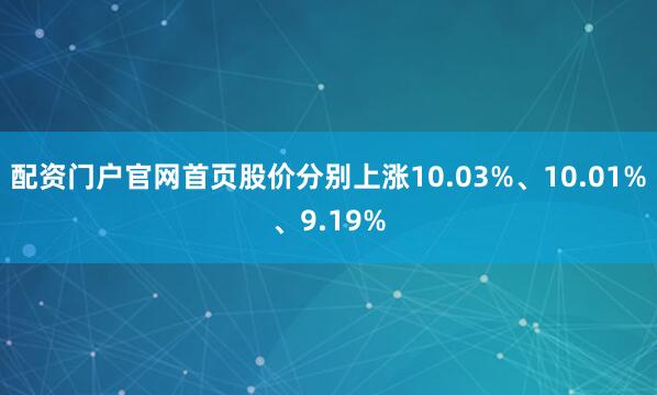 配资门户官网首页股价分别上涨10.03%、10.01%、9.19%