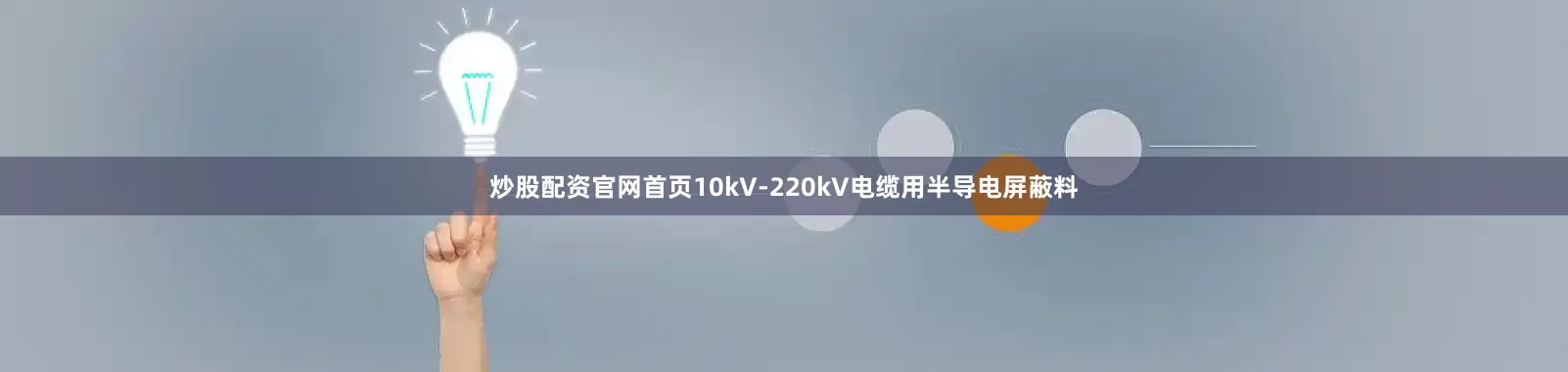 炒股配资官网首页10kV-220kV电缆用半导电屏蔽料