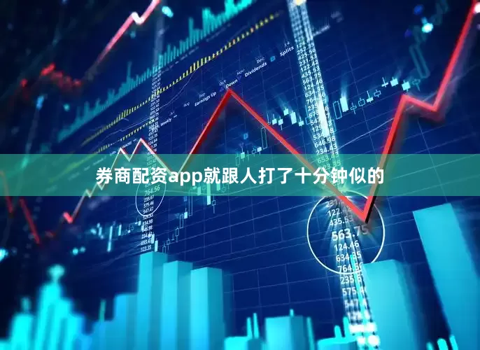 券商配资app就跟人打了十分钟似的
