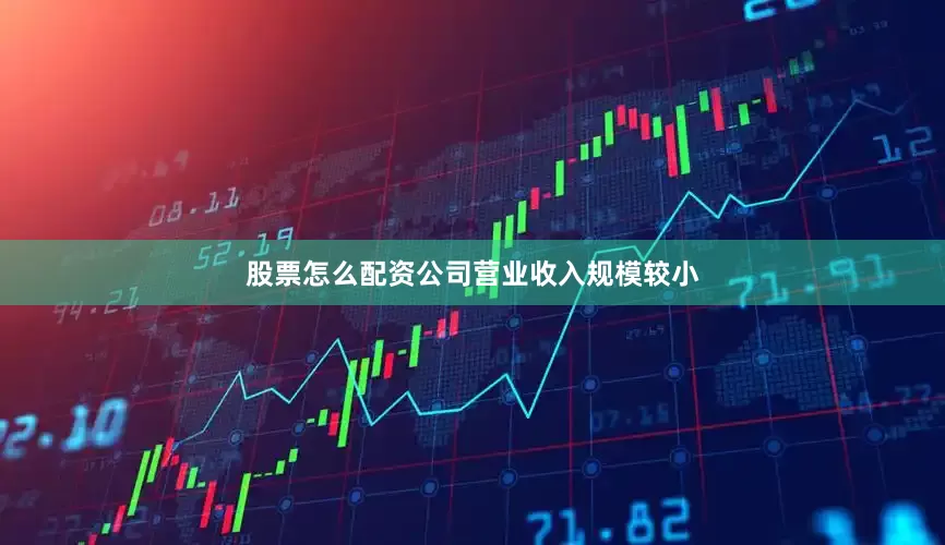 股票怎么配资公司营业收入规模较小