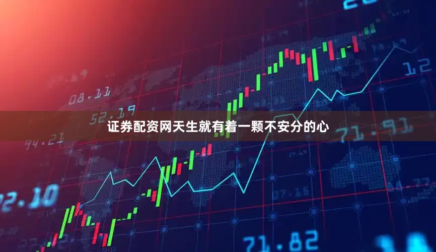 证券配资网天生就有着一颗不安分的心
