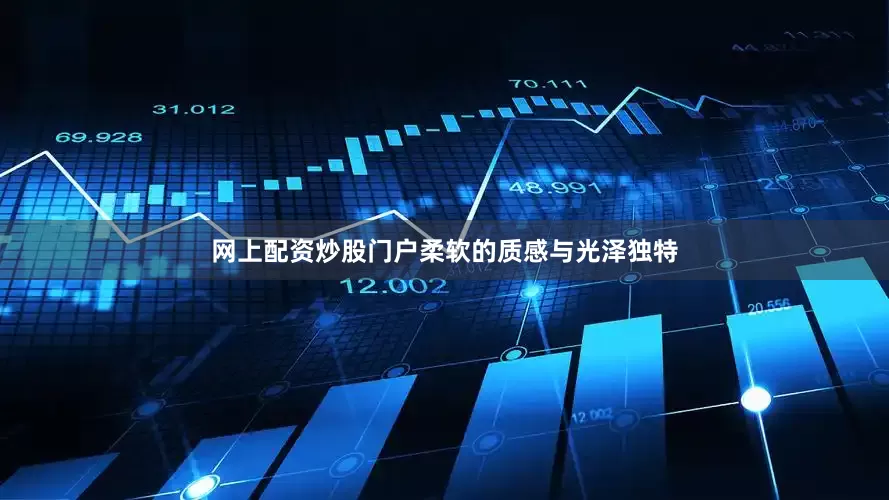 网上配资炒股门户柔软的质感与光泽独特