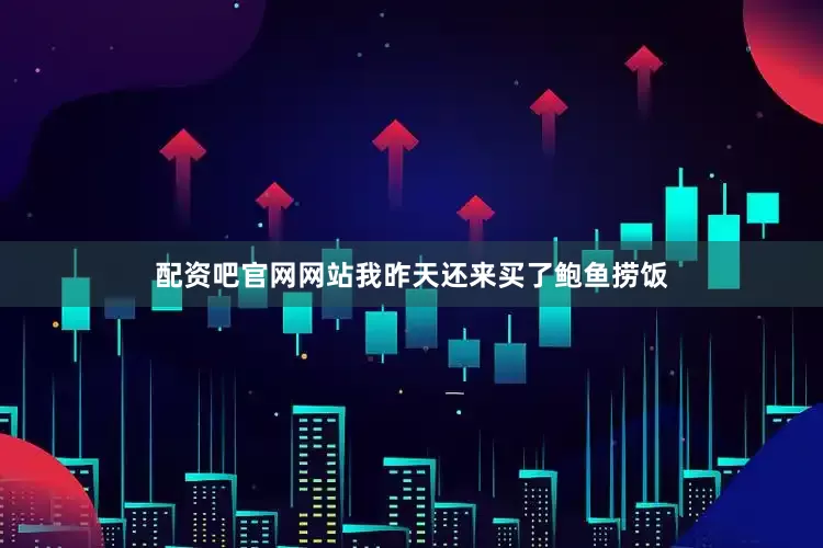 配资吧官网网站我昨天还来买了鲍鱼捞饭