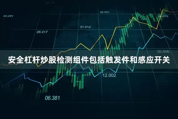 安全杠杆炒股检测组件包括触发件和感应开关