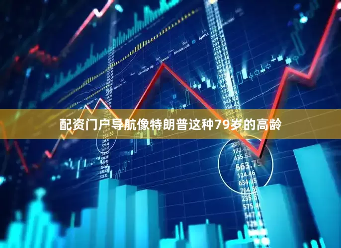 配资门户导航像特朗普这种79岁的高龄