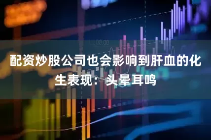 配资炒股公司也会影响到肝血的化生表现:头晕耳鸣