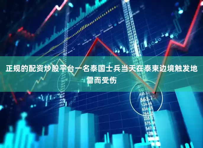 正规的配资炒股平台一名泰国士兵当天在泰柬边境触发地雷而受伤