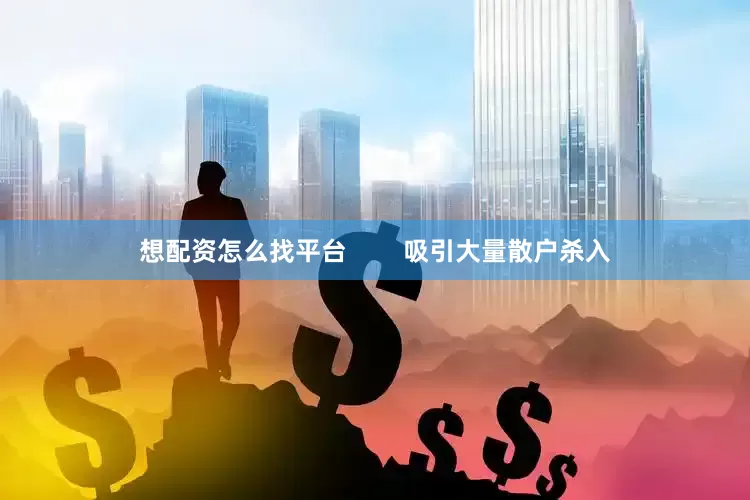 想配资怎么找平台        吸引大量散户杀入