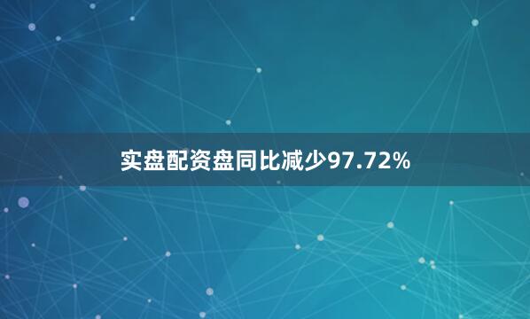 实盘配资盘同比减少97.72%