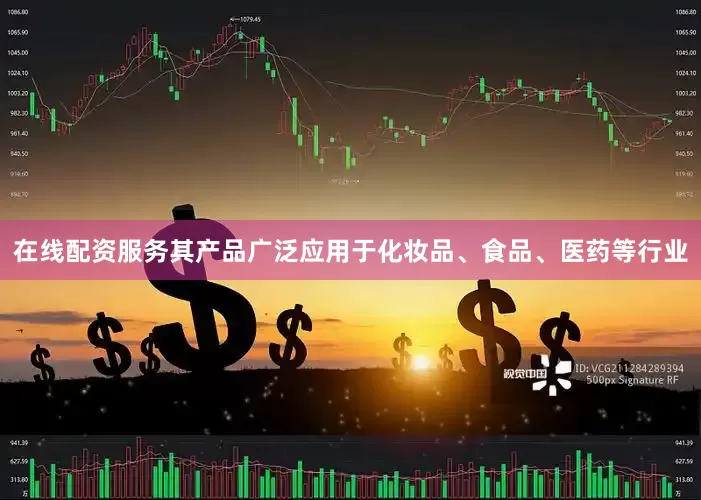 在线配资服务其产品广泛应用于化妆品、食品、医药等行业