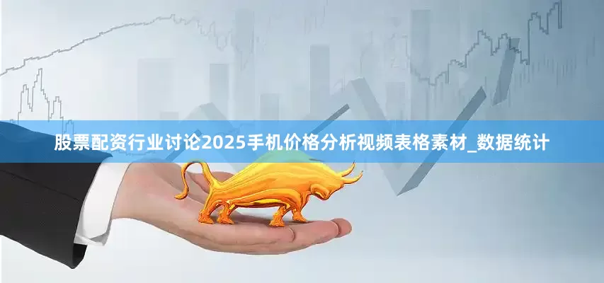 股票配资行业讨论2025手机价格分析视频表格素材_数据统计