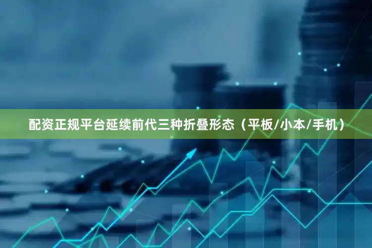 配资正规平台延续前代三种折叠形态（平板/小本/手机）
