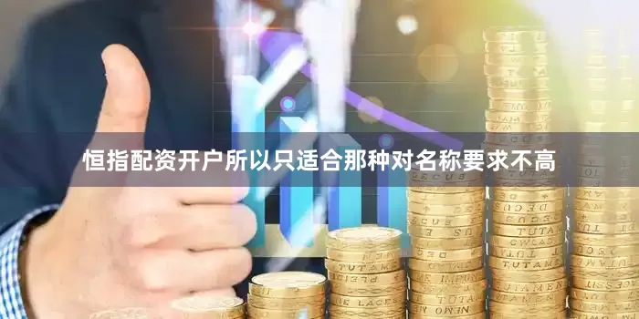 恒指配资开户所以只适合那种对名称要求不高