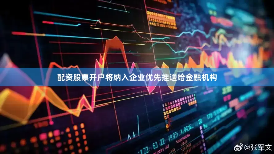 配资股票开户将纳入企业优先推送给金融机构