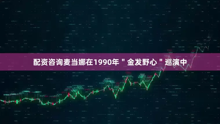 配资咨询麦当娜在1990年＂金发野心＂巡演中