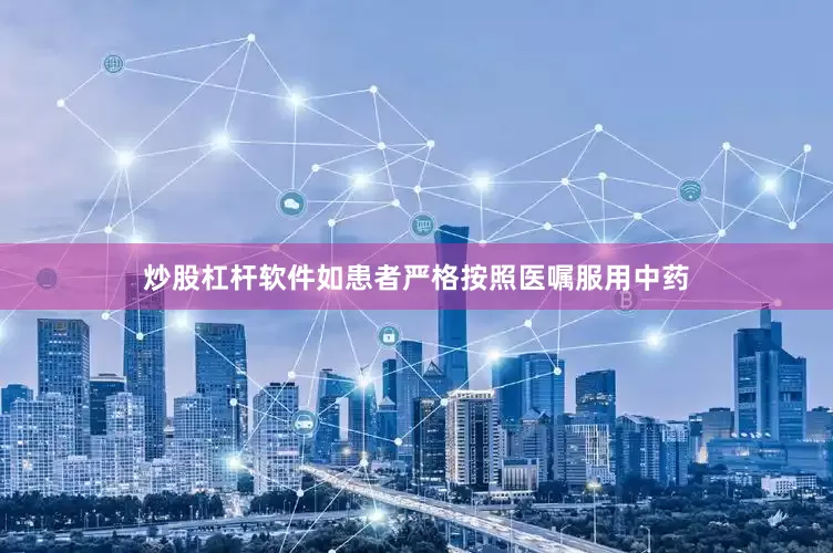 炒股杠杆软件如患者严格按照医嘱服用中药