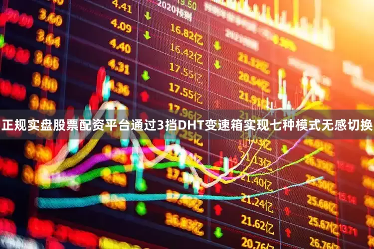 正规实盘股票配资平台通过3挡DHT变速箱实现七种模式无感切换