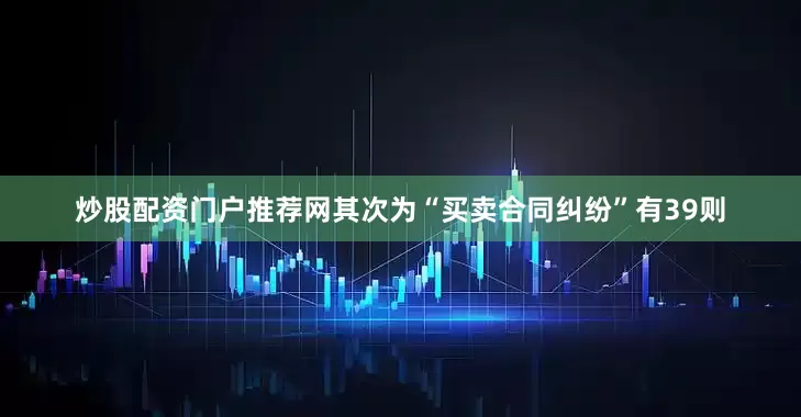 炒股配资门户推荐网其次为“买卖合同纠纷”有39则