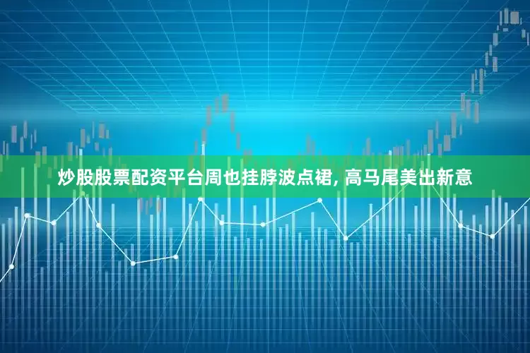 炒股股票配资平台周也挂脖波点裙, 高马尾美出新意