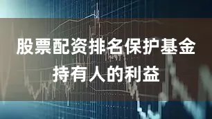 股票配资排名保护基金持有人的利益