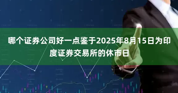 哪个证券公司好一点鉴于2025年8月15日为印度证券交易所的休市日