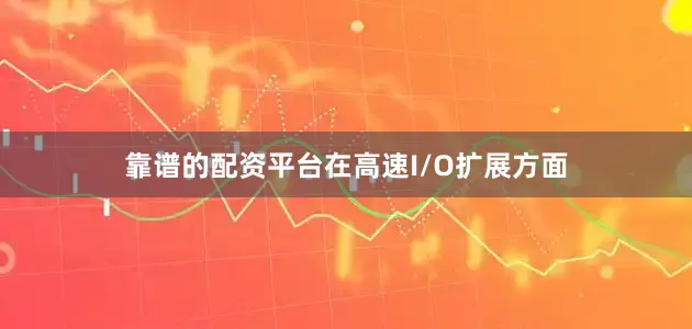靠谱的配资平台在高速I/O扩展方面