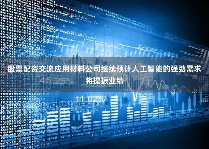 股票配资交流应用材料公司继续预计人工智能的强劲需求将提振业绩